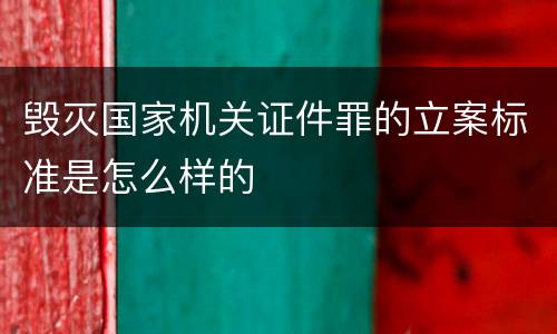 毁灭国家机关证件罪的立案标准是怎么样的