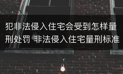 犯非法侵入住宅会受到怎样量刑处罚 非法侵入住宅量刑标准