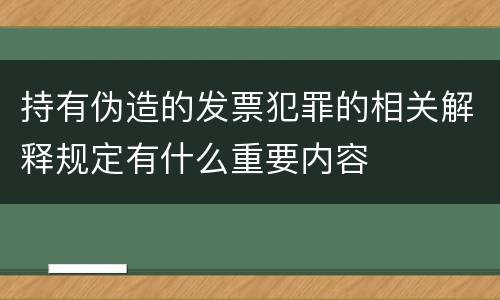 持有伪造的发票犯罪的相关解释规定有什么重要内容