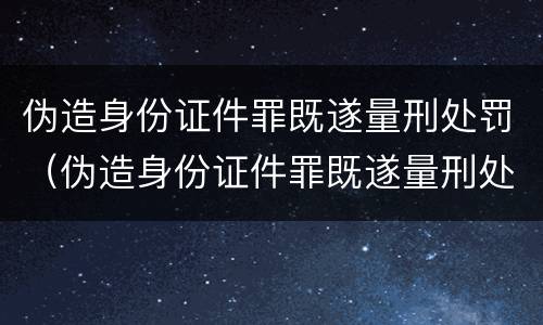 伪造身份证件罪既遂量刑处罚（伪造身份证件罪既遂量刑处罚金额）