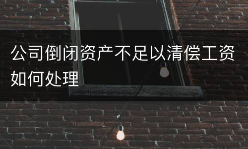 公司倒闭资产不足以清偿工资如何处理