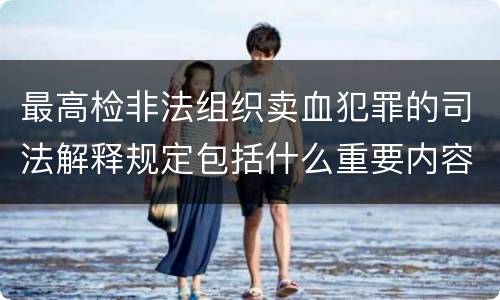 最高检非法组织卖血犯罪的司法解释规定包括什么重要内容