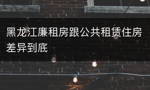 黑龙江廉租房跟公共租赁住房差异到底