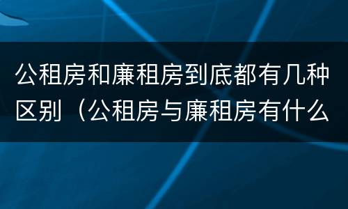 公租房和廉租房到底都有几种区别（公租房与廉租房有什么区别?）