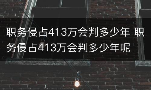 职务侵占413万会判多少年 职务侵占413万会判多少年呢