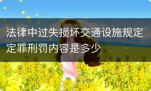 法律中过失损坏交通设施规定定罪刑罚内容是多少