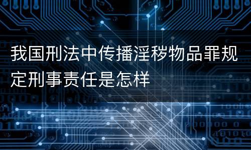 我国刑法中传播淫秽物品罪规定刑事责任是怎样