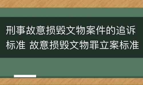 刑事故意损毁文物案件的追诉标准 故意损毁文物罪立案标准