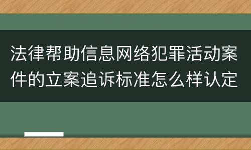 法律帮助信息网络犯罪活动案件的立案追诉标准怎么样认定