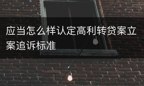 应当怎么样认定高利转贷案立案追诉标准