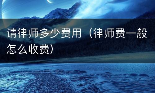 请律师多少费用（律师费一般怎么收费）