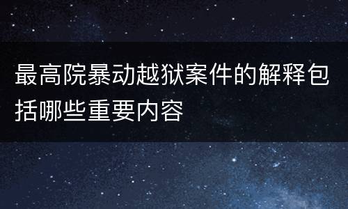 最高院暴动越狱案件的解释包括哪些重要内容