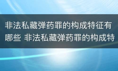 非法私藏弹药罪的构成特征有哪些 非法私藏弹药罪的构成特征有哪些表现