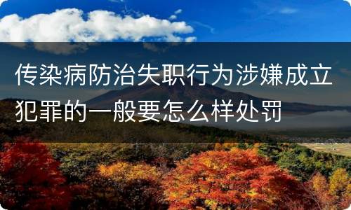 传染病防治失职行为涉嫌成立犯罪的一般要怎么样处罚