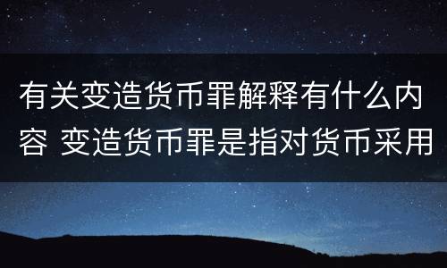 有关变造货币罪解释有什么内容 变造货币罪是指对货币采用什么方法