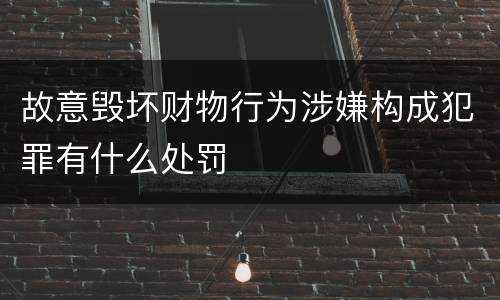 故意毁坏财物行为涉嫌构成犯罪有什么处罚