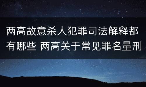 两高故意杀人犯罪司法解释都有哪些 两高关于常见罪名量刑指导