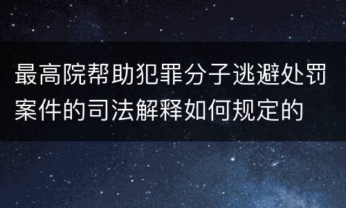 最高院帮助犯罪分子逃避处罚案件的司法解释如何规定的