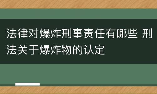 法律对爆炸刑事责任有哪些 刑法关于爆炸物的认定