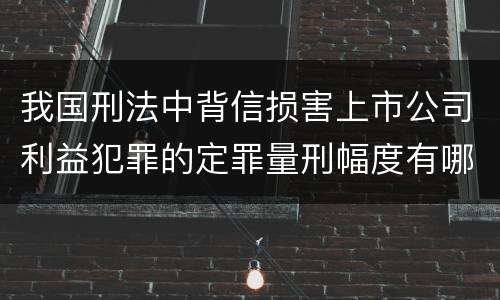 我国刑法中背信损害上市公司利益犯罪的定罪量刑幅度有哪些