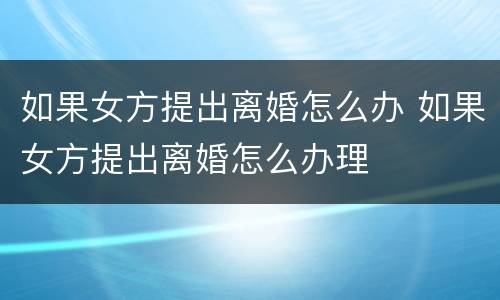 如果女方提出离婚怎么办 如果女方提出离婚怎么办理