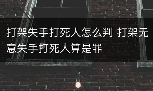 打架失手打死人怎么判 打架无意失手打死人算是罪