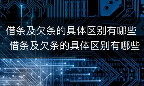 借条及欠条的具体区别有哪些 借条及欠条的具体区别有哪些呢