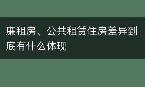 廉租房、公共租赁住房差异到底有什么体现