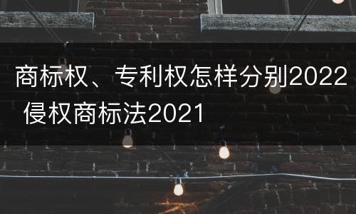 商标权、专利权怎样分别2022 侵权商标法2021