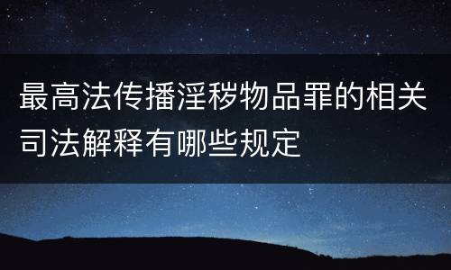 最高法传播淫秽物品罪的相关司法解释有哪些规定