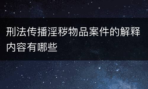 刑法传播淫秽物品案件的解释内容有哪些