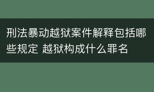 刑法暴动越狱案件解释包括哪些规定 越狱构成什么罪名