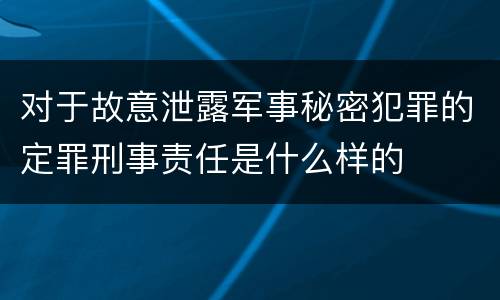 对于故意泄露军事秘密犯罪的定罪刑事责任是什么样的