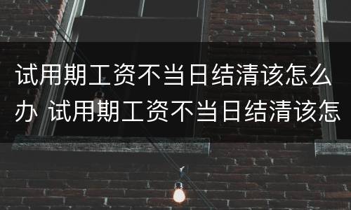 试用期工资不当日结清该怎么办 试用期工资不当日结清该怎么办理