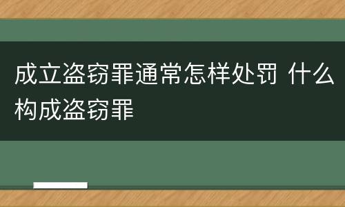 成立盗窃罪通常怎样处罚 什么构成盗窃罪