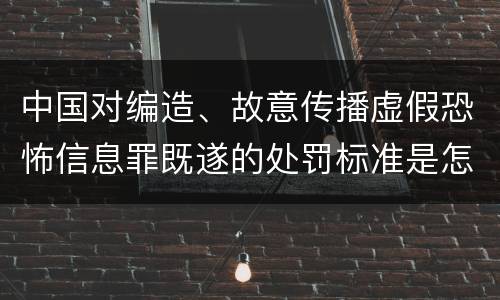 中国对编造、故意传播虚假恐怖信息罪既遂的处罚标准是怎样的