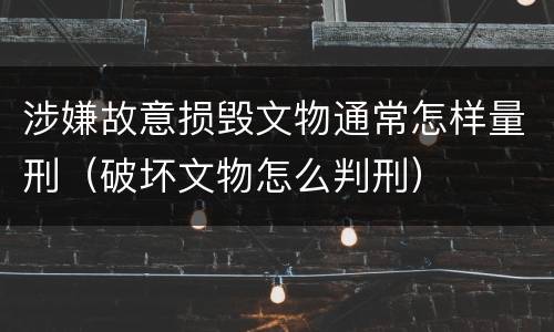 涉嫌故意损毁文物通常怎样量刑（破坏文物怎么判刑）