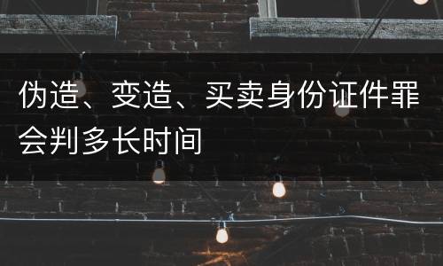 伪造、变造、买卖身份证件罪会判多长时间