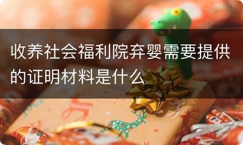 收养社会福利院弃婴需要提供的证明材料是什么