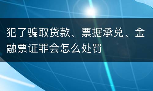 犯了骗取贷款、票据承兑、金融票证罪会怎么处罚