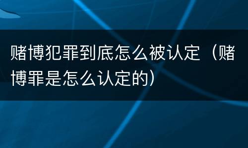 赌博犯罪到底怎么被认定（赌博罪是怎么认定的）