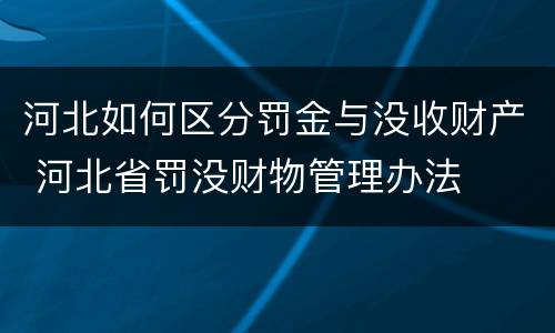 河北如何区分罚金与没收财产 河北省罚没财物管理办法