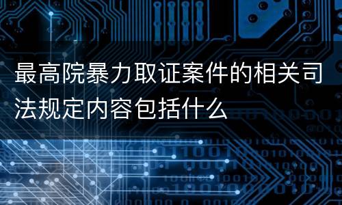 最高院暴力取证案件的相关司法规定内容包括什么