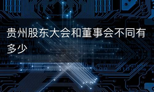 贵州股东大会和董事会不同有多少