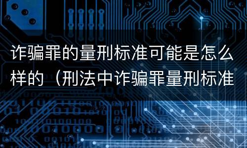 诈骗罪的量刑标准可能是怎么样的（刑法中诈骗罪量刑标准）