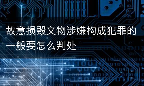 故意损毁文物涉嫌构成犯罪的一般要怎么判处