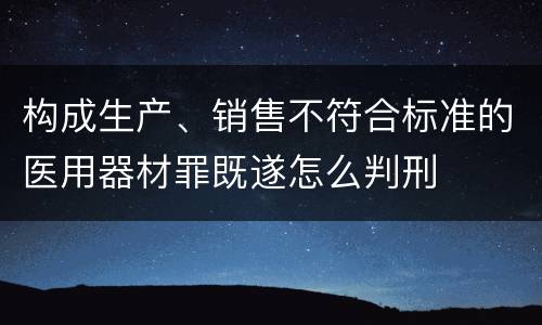 构成生产、销售不符合标准的医用器材罪既遂怎么判刑