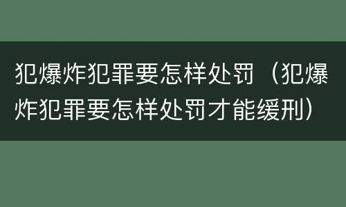 犯爆炸犯罪要怎样处罚（犯爆炸犯罪要怎样处罚才能缓刑）