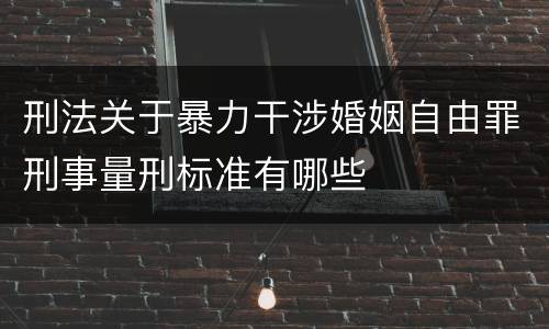 刑法关于暴力干涉婚姻自由罪刑事量刑标准有哪些