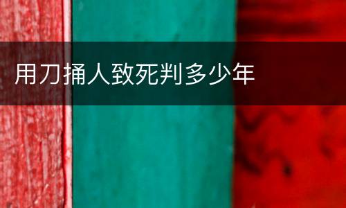 用刀捅人致死判多少年